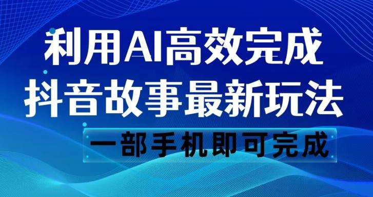 抖音故事最新玩法，通过AI一键生成文案和视频，日收入500一部手机即可完成【揭秘】-精品虚拟资源库
