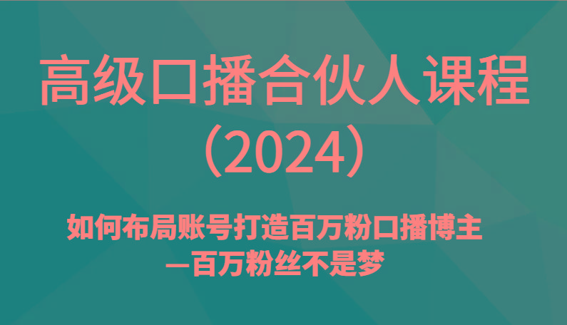 高级口播合伙人课程(2024)如何布局账号打造百万粉口播博主—百万粉丝不是梦-精品虚拟资源库
