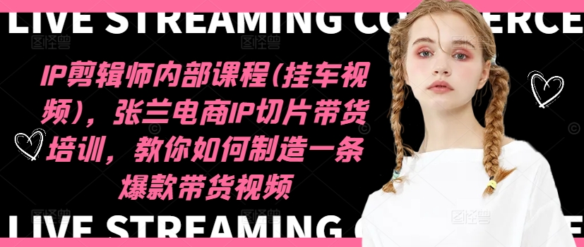 IP剪辑师内部课程(挂车视频)(更新11月)，张兰电商IP切片带货培训，教你如何制造一条爆款带货视频-精品虚拟资源库