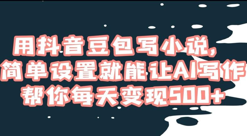 用抖音豆包写小说，简单设置就能让AI写作帮你每天变现500+【揭秘】-精品虚拟资源库