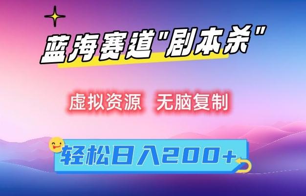 虚拟资源“剧本杀”无脑复制，轻松日入200+【揭秘】-精品虚拟资源库