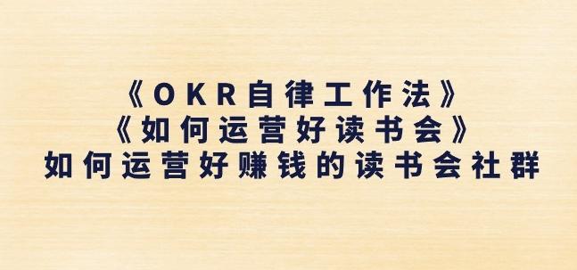 《OKR自律工作法》+《如何运营好读书会》如何运营好赚钱的读书会社群-精品虚拟资源库