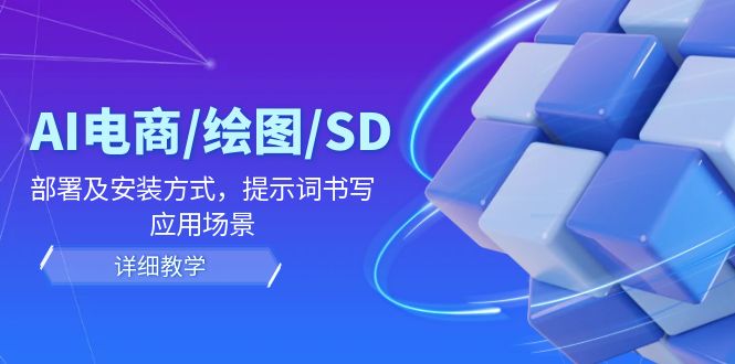 AI-电商/绘图/SD/详细教程：部署与安装方式，提示词-书写，应用场景-精品虚拟资源库