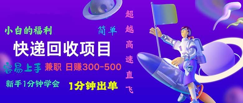 快递 回收项目，容易上手，小白一分钟学会，一分钟出单，日赚300~800-精品虚拟资源库