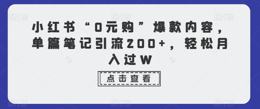 小红书“0元购”爆款内容，单篇笔记引流200+，轻松月入过W-精品虚拟资源库