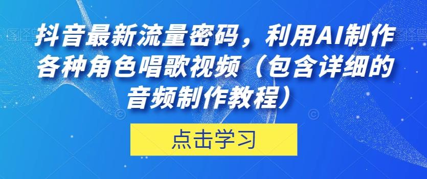 抖音最新流量密码，利用AI制作各种角色唱歌视频（包含详细的音频制作教程）【揭秘】-精品虚拟资源库