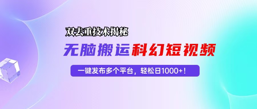 科幻短视频双重去重技术揭秘，一键发布多个平台，轻松日入1000+！-精品虚拟资源库