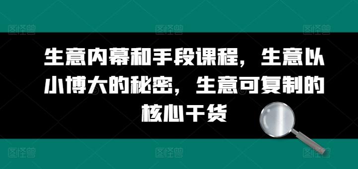 生意内幕和手段课程，生意以小博大的秘密，生意可复制的核心干货-精品虚拟资源库