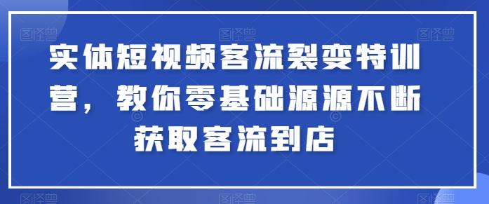 实体短视频客流裂变特训营，教你零基础源源不断获取客流到店-精品虚拟资源库