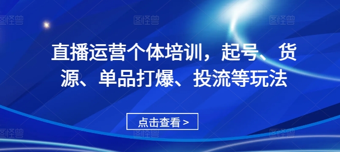 直播运营个体培训，起号、货源、单品打爆、投流等玩法-精品虚拟资源库