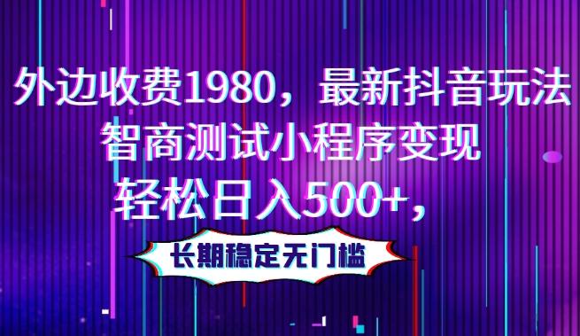 外边收费1980，最新抖音玩法，智商测试小程序变现，轻松日入500+，长期稳定无门槛-精品虚拟资源库