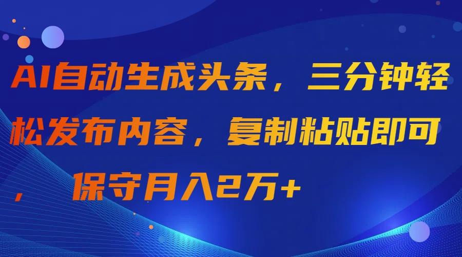 (9811期)AI自动生成头条，三分钟轻松发布内容，复制粘贴即可， 保守月入2万+-精品虚拟资源库