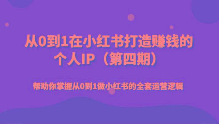 从0到1在小红书打造赚钱的个人IP(第四期)帮助你掌握从0到1做小红书的全套运营逻辑-精品虚拟资源库