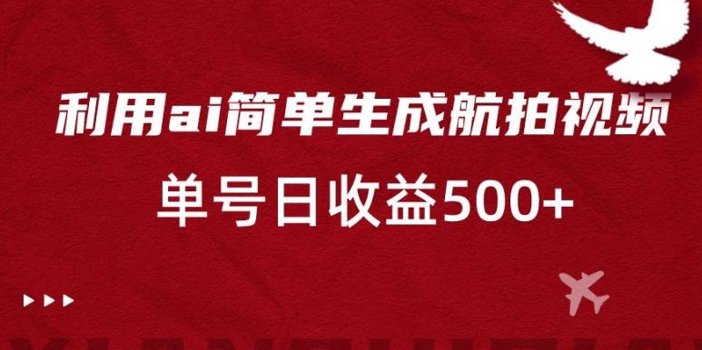 利用ai简单复制粘贴，生成航拍视频，单号日收益500+【揭秘】-精品虚拟资源库