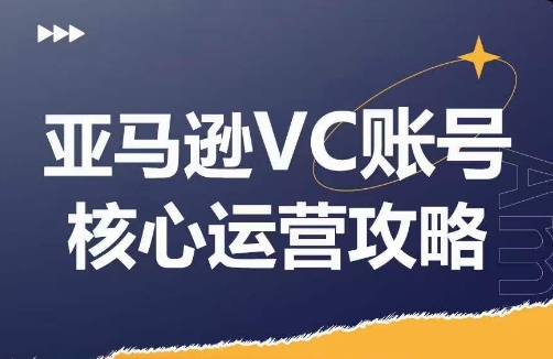 亚马逊VC账号核心玩法解析，实战经验拆解产品模块运营技巧，提升店铺GMV，有效提升运营利润-精品虚拟资源库