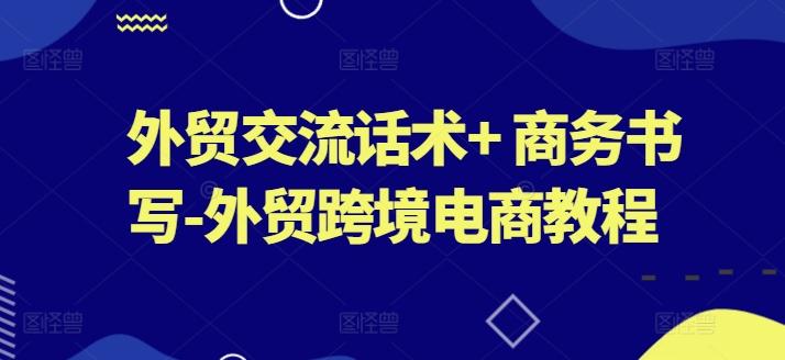 外贸交流话术+ 商务书写-外贸跨境电商教程-精品虚拟资源库