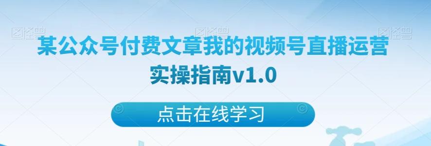 某公众号付费文章我的视频号直播运营实操指南v1.0-精品虚拟资源库