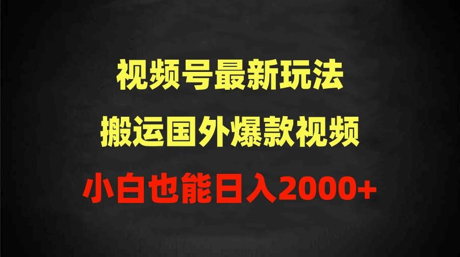 (9796期)2024视频号最新玩法，搬运国外爆款视频，100%过原创，小白也能日入2000+-精品虚拟资源库
