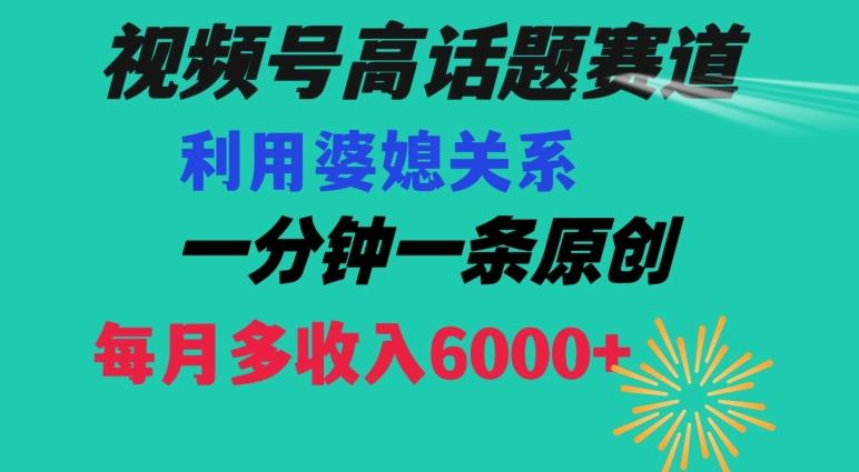 视频号流量赛道{婆媳关系}玩法话题高播放恐怖一分钟一条每月额外收入6000+【揭秘】-精品虚拟资源库