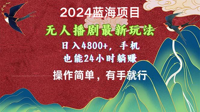 2024蓝海项目，无人播剧最新玩法，日入4800+，手机也能操作简单有手就行-精品虚拟资源库