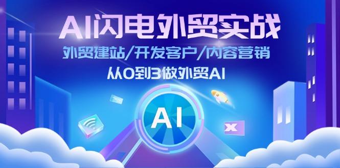 AI 闪电外贸实战：外贸建站/开发客户/内容营销/从0到3做外贸AI-更新至75节-精品虚拟资源库