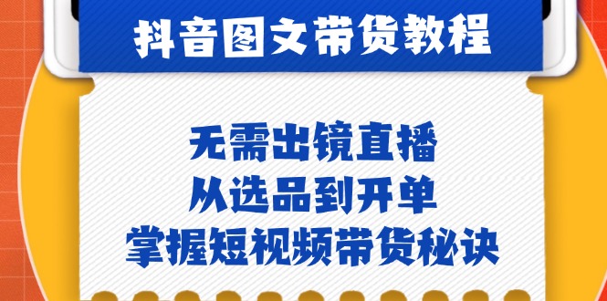 抖音图文&带货实操：无需出镜直播，从选品到开单，掌握短视频带货秘诀-精品虚拟资源库