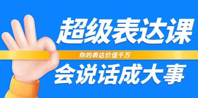 超级表达课，你的表达价值千万，会说话成大事(37节完整版)-精品虚拟资源库