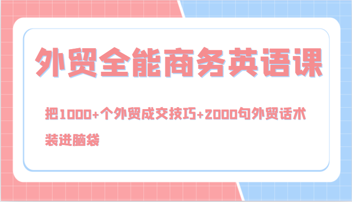 外贸全能商务英语课，把1000+个外贸成交技巧+2000句外贸话术，装进脑袋(144节)-精品虚拟资源库