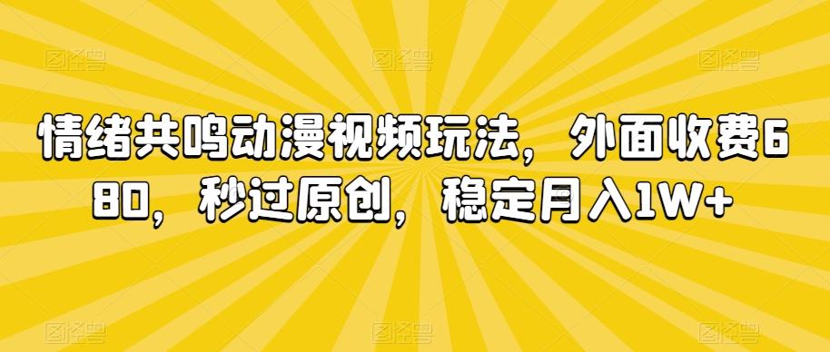 情绪共鸣动漫视频玩法，外面收费680，秒过原创，稳定月入1W+【揭秘】-精品虚拟资源库