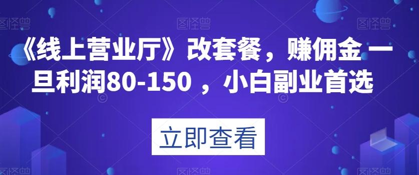 《线上营业厅》改套餐，赚佣金一旦利润80-150，小白副业首选【揭秘】-精品虚拟资源库