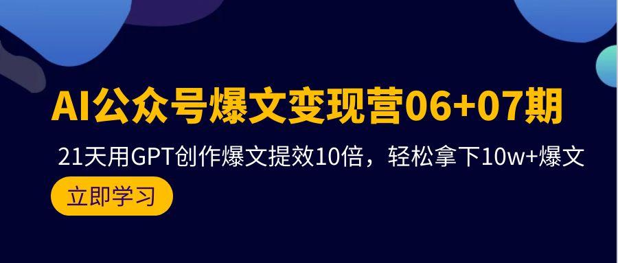 (9839期)AI公众号爆文变现营06+07期，21天用GPT创作爆文提效10倍，轻松拿下10w+爆文-精品虚拟资源库