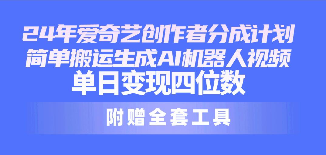 24最新爱奇艺创作者分成计划，简单搬运生成AI机器人视频，单日变现四位数-精品虚拟资源库