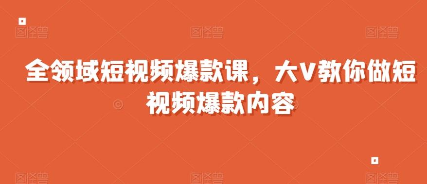 全领域短视频爆款课，全网两千万粉丝大V教你做短视频爆款内容-精品虚拟资源库