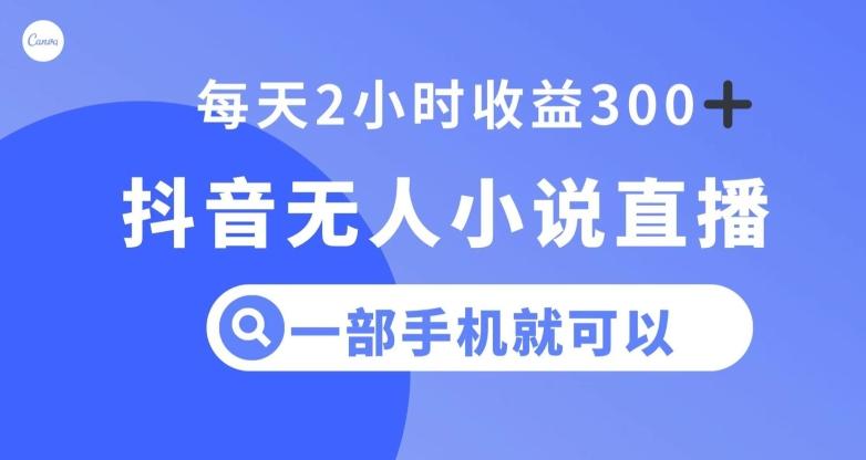 抖音无人小说直播，一部手机操作，日入300+【揭秘】-精品虚拟资源库
