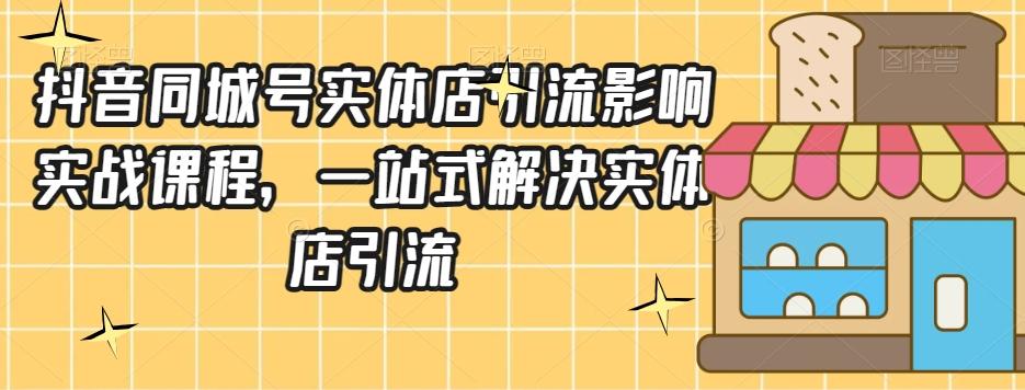 抖音同城号实体店引流营销实战课程，一站式解决实体店引流-精品虚拟资源库