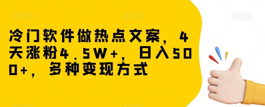 冷门软件做热点文案，4天涨粉4.5W+，日入500+，多种变现方式【揭秘】-精品虚拟资源库