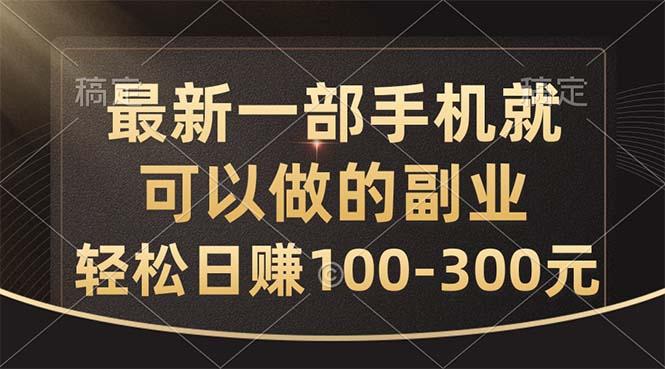 最新一部手机就可以做的副业，轻松日赚100-300元-精品虚拟资源库