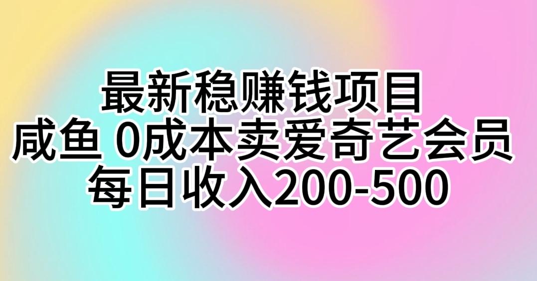 最新稳赚钱项目 咸鱼 0成本卖爱奇艺会员 每日收入200-500-精品虚拟资源库