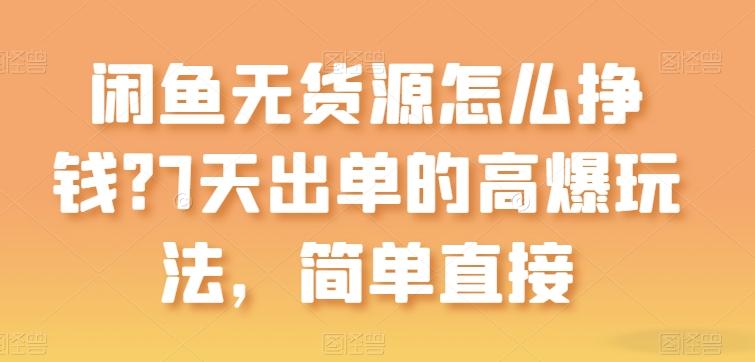 闲鱼无货源怎么挣钱？7天出单的高爆玩法，简单直接【揭秘】-精品虚拟资源库