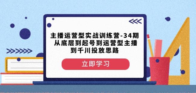 主播运营型实战训练营-第34期从底层到起号到运营型主播到千川投放思路-精品虚拟资源库