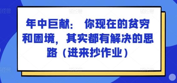 某付费文章：年中巨献： 你现在的贫穷和困境，其实都有解决的思路 (进来抄作业)-精品虚拟资源库